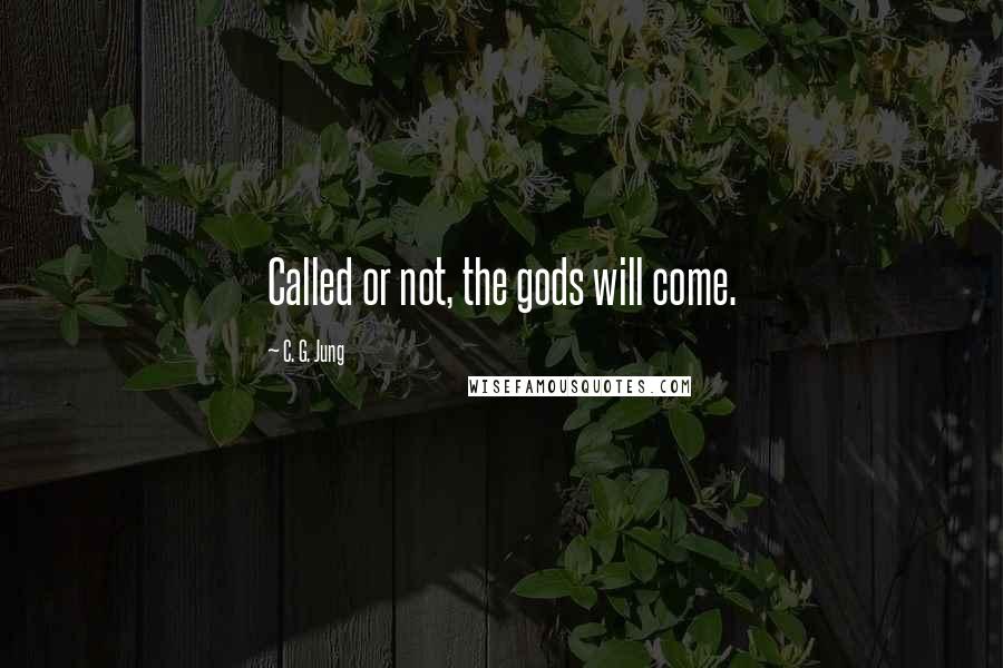 C. G. Jung Quotes: Called or not, the gods will come.