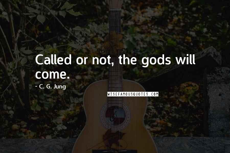 C. G. Jung Quotes: Called or not, the gods will come.