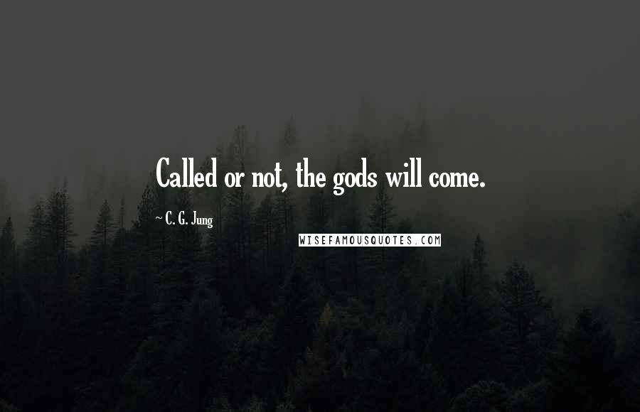 C. G. Jung Quotes: Called or not, the gods will come.