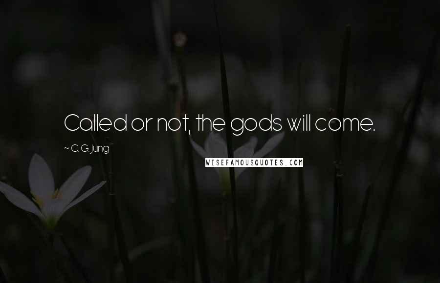C. G. Jung Quotes: Called or not, the gods will come.