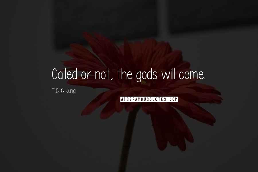 C. G. Jung Quotes: Called or not, the gods will come.