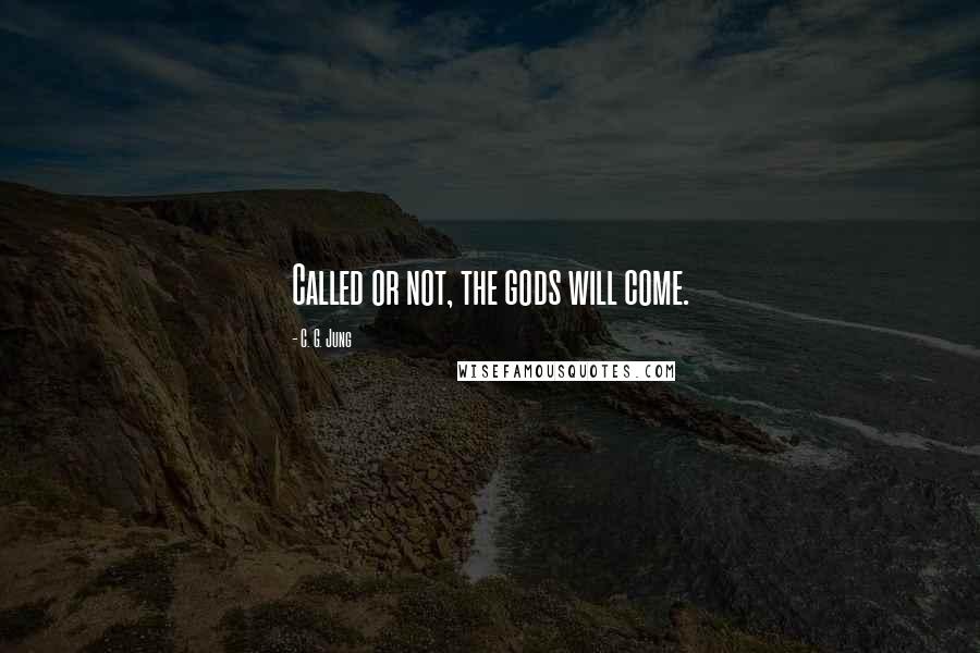 C. G. Jung Quotes: Called or not, the gods will come.
