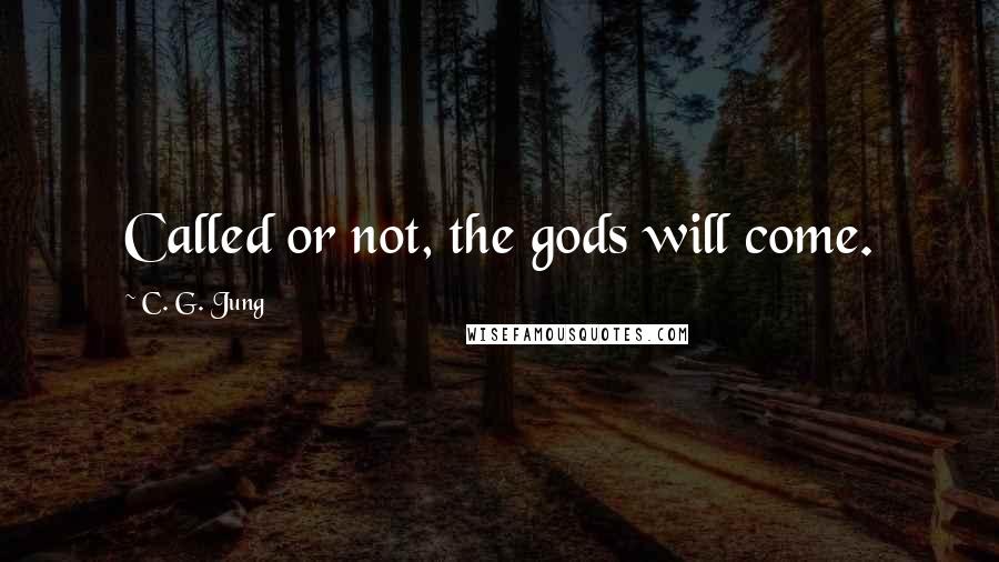 C. G. Jung Quotes: Called or not, the gods will come.