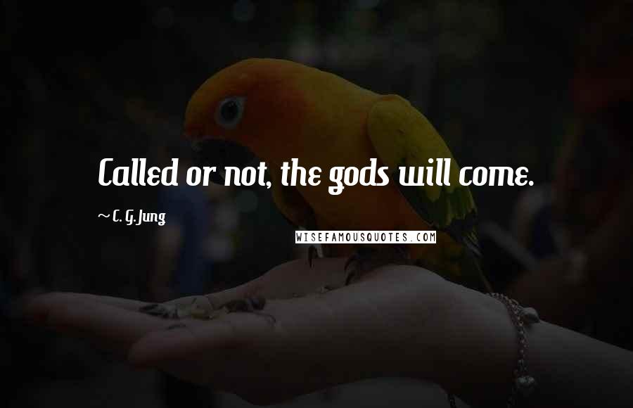 C. G. Jung Quotes: Called or not, the gods will come.