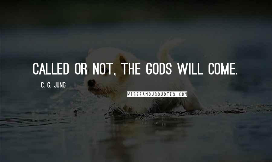 C. G. Jung Quotes: Called or not, the gods will come.
