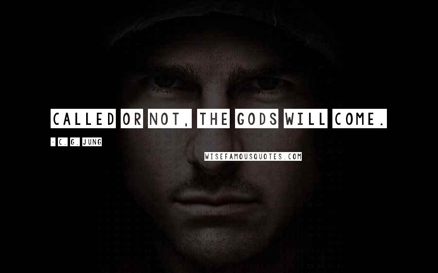 C. G. Jung Quotes: Called or not, the gods will come.