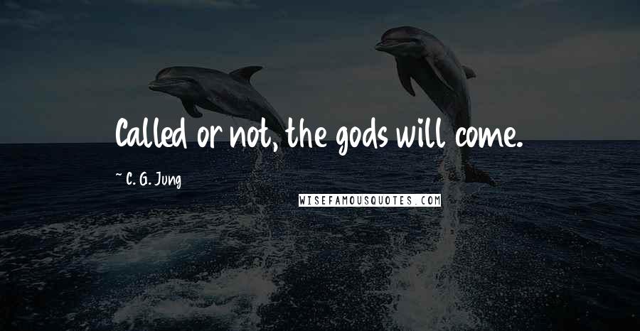 C. G. Jung Quotes: Called or not, the gods will come.