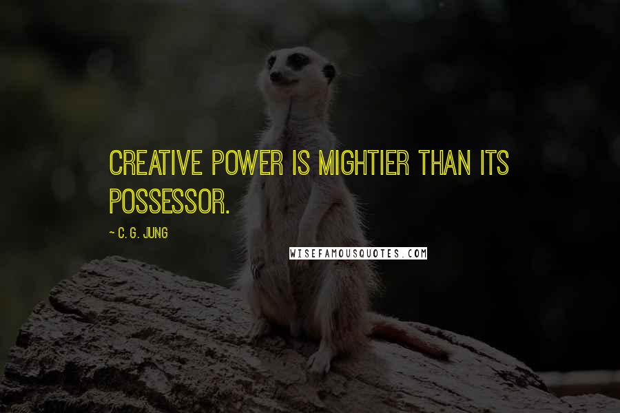 C. G. Jung Quotes: Creative power is mightier than its possessor.
