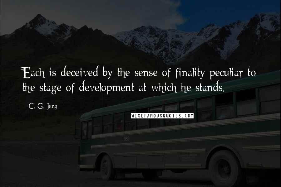 C. G. Jung Quotes: Each is deceived by the sense of finality peculiar to the stage of development at which he stands.