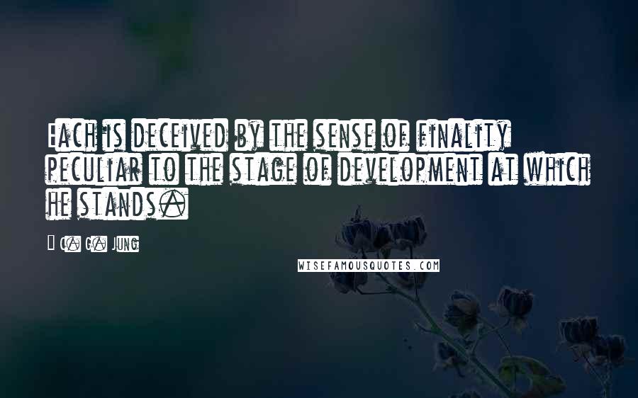 C. G. Jung Quotes: Each is deceived by the sense of finality peculiar to the stage of development at which he stands.