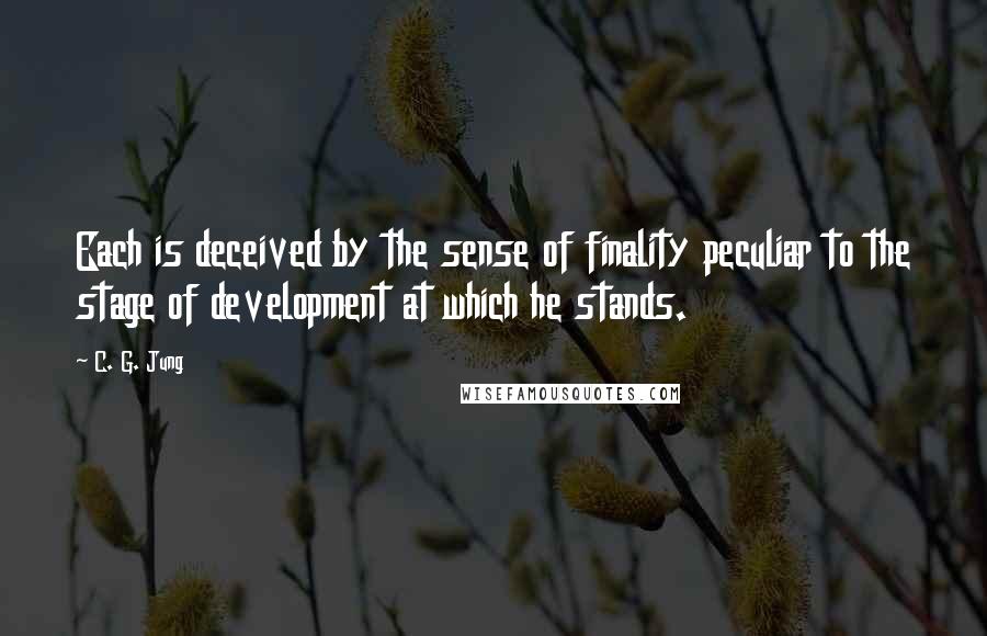 C. G. Jung Quotes: Each is deceived by the sense of finality peculiar to the stage of development at which he stands.