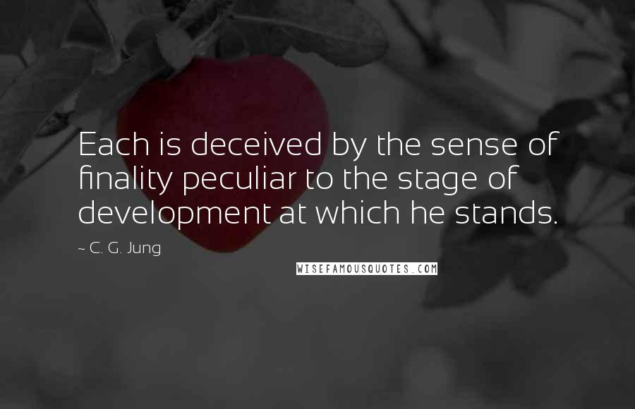 C. G. Jung Quotes: Each is deceived by the sense of finality peculiar to the stage of development at which he stands.