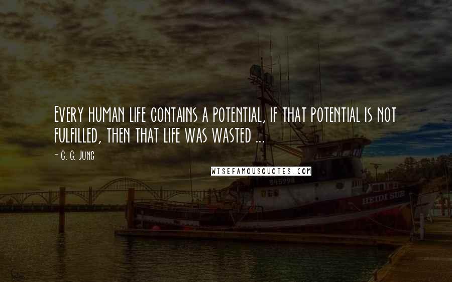 C. G. Jung Quotes: Every human life contains a potential, if that potential is not fulfilled, then that life was wasted ...