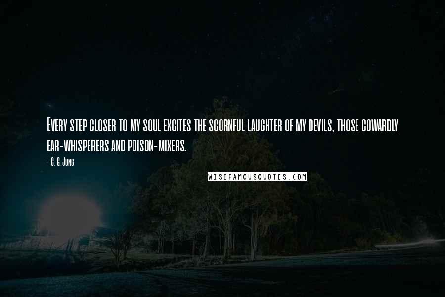 C. G. Jung Quotes: Every step closer to my soul excites the scornful laughter of my devils, those cowardly ear-whisperers and poison-mixers.