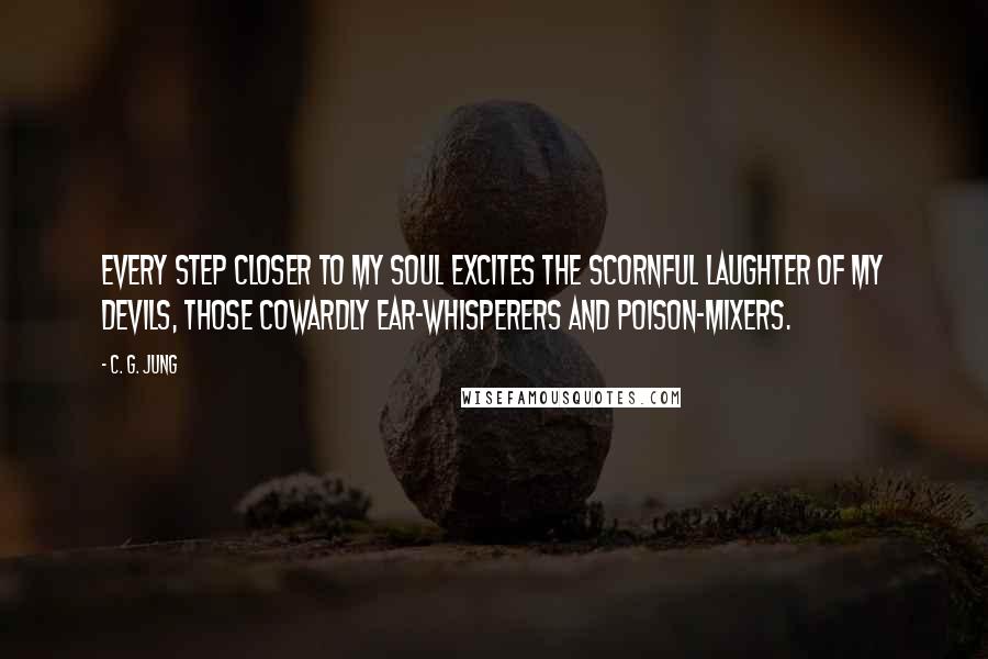 C. G. Jung Quotes: Every step closer to my soul excites the scornful laughter of my devils, those cowardly ear-whisperers and poison-mixers.