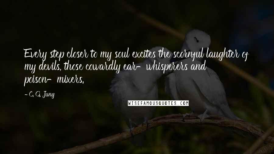 C. G. Jung Quotes: Every step closer to my soul excites the scornful laughter of my devils, those cowardly ear-whisperers and poison-mixers.