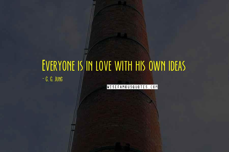 C. G. Jung Quotes: Everyone is in love with his own ideas