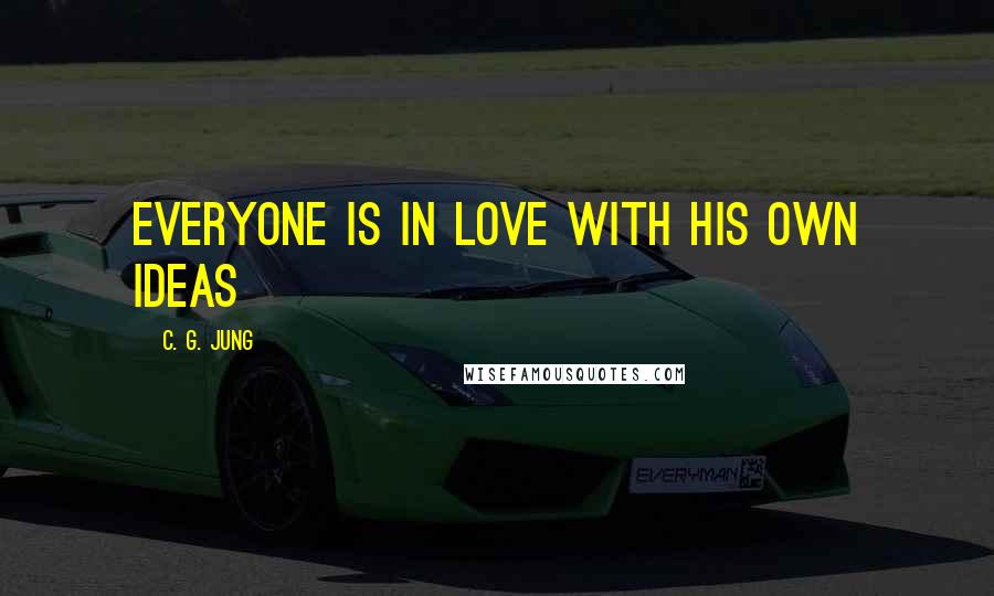 C. G. Jung Quotes: Everyone is in love with his own ideas