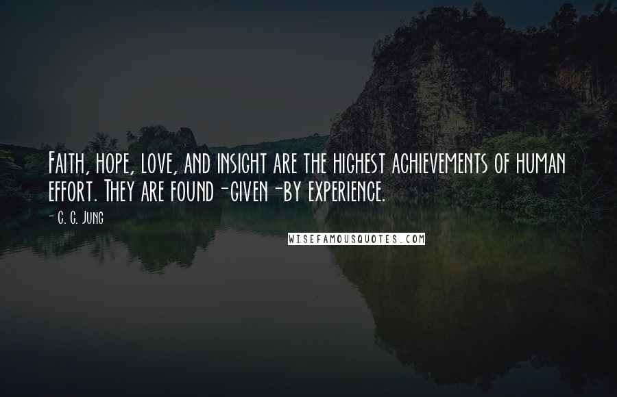 C. G. Jung Quotes: Faith, hope, love, and insight are the highest achievements of human effort. They are found-given-by experience.