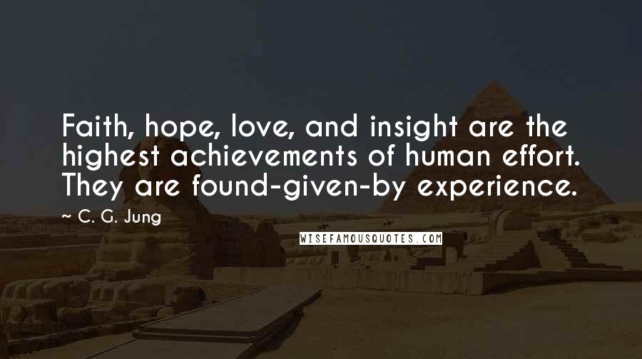C. G. Jung Quotes: Faith, hope, love, and insight are the highest achievements of human effort. They are found-given-by experience.