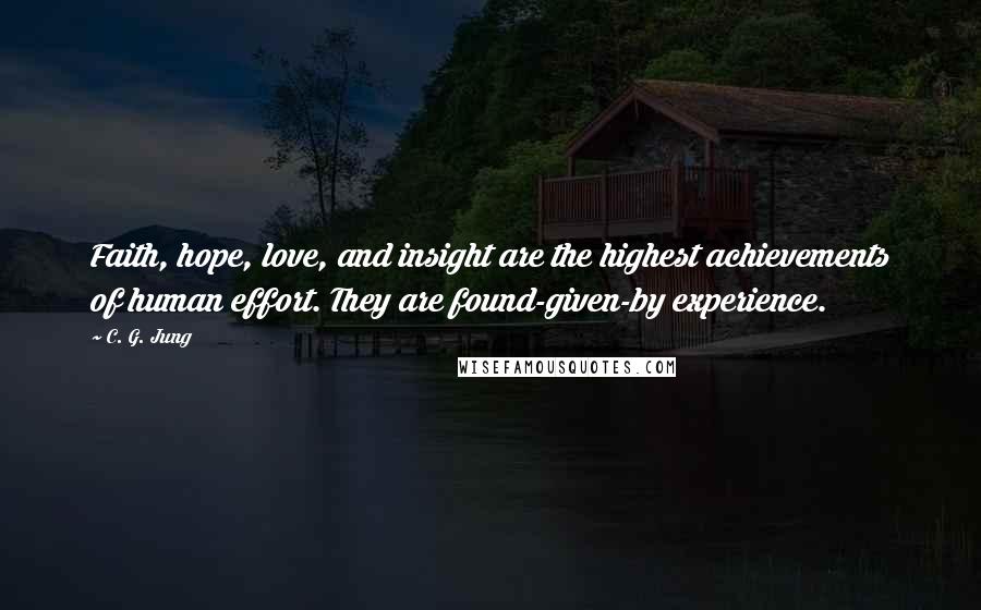 C. G. Jung Quotes: Faith, hope, love, and insight are the highest achievements of human effort. They are found-given-by experience.