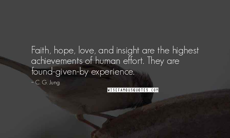 C. G. Jung Quotes: Faith, hope, love, and insight are the highest achievements of human effort. They are found-given-by experience.