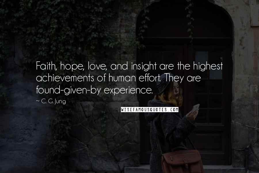 C. G. Jung Quotes: Faith, hope, love, and insight are the highest achievements of human effort. They are found-given-by experience.