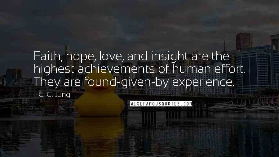 C. G. Jung Quotes: Faith, hope, love, and insight are the highest achievements of human effort. They are found-given-by experience.