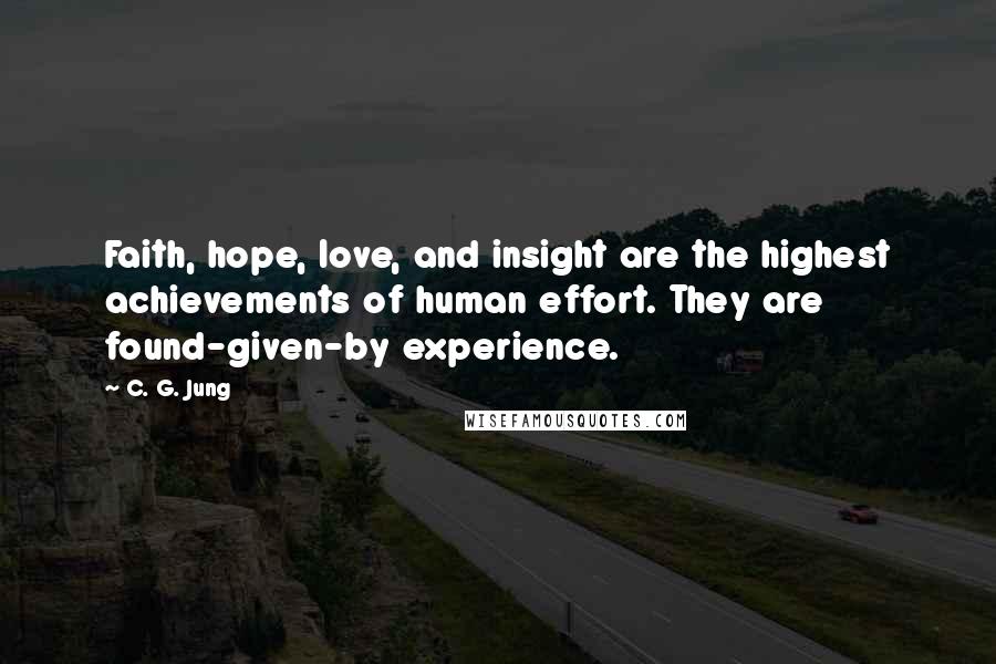 C. G. Jung Quotes: Faith, hope, love, and insight are the highest achievements of human effort. They are found-given-by experience.