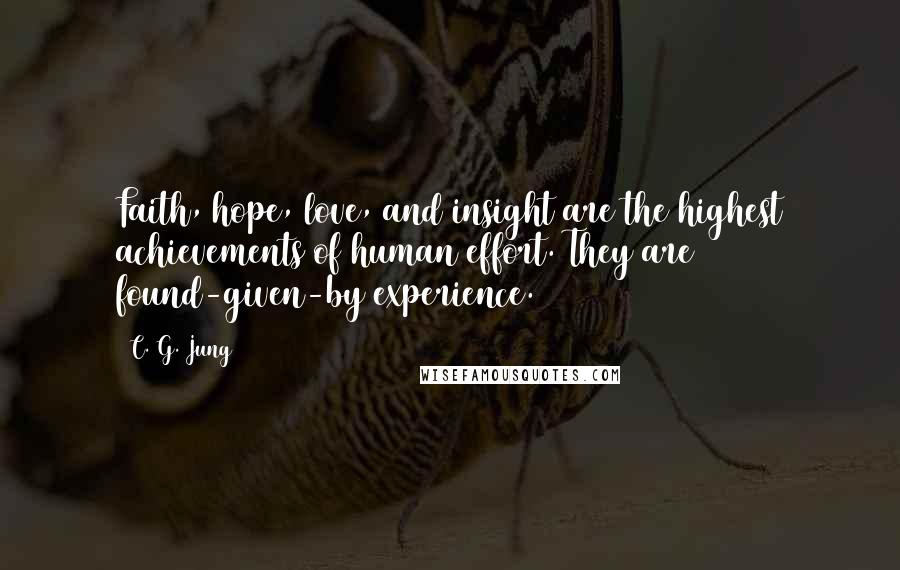 C. G. Jung Quotes: Faith, hope, love, and insight are the highest achievements of human effort. They are found-given-by experience.