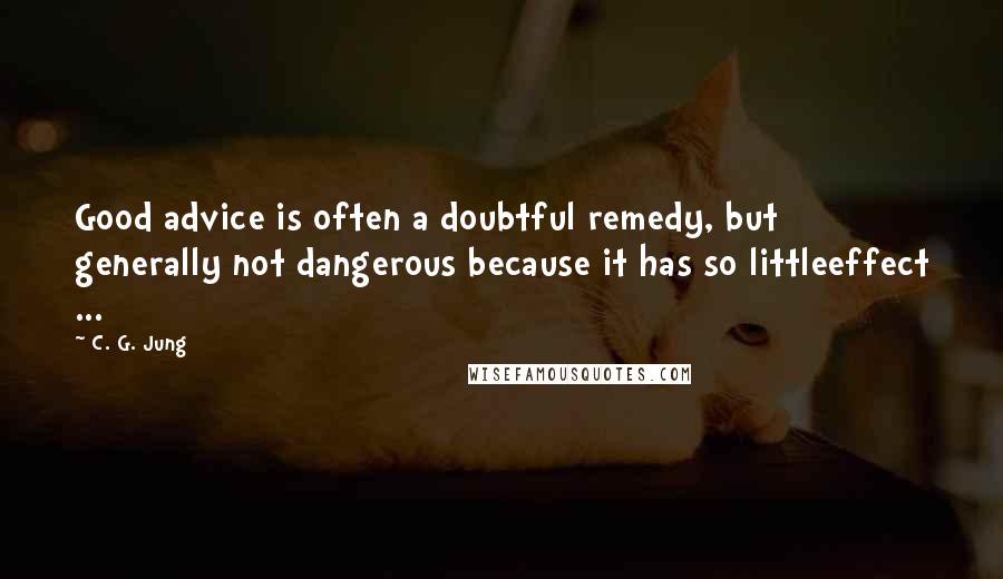 C. G. Jung Quotes: Good advice is often a doubtful remedy, but generally not dangerous because it has so littleeffect ...
