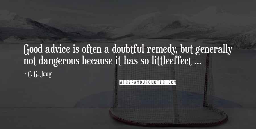 C. G. Jung Quotes: Good advice is often a doubtful remedy, but generally not dangerous because it has so littleeffect ...