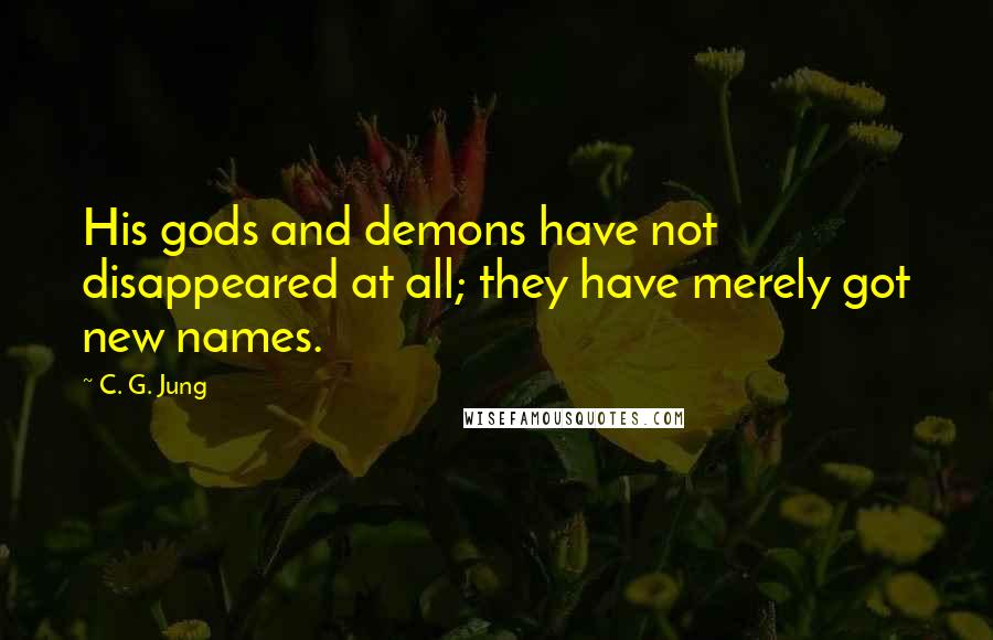 C. G. Jung Quotes: His gods and demons have not disappeared at all; they have merely got new names.