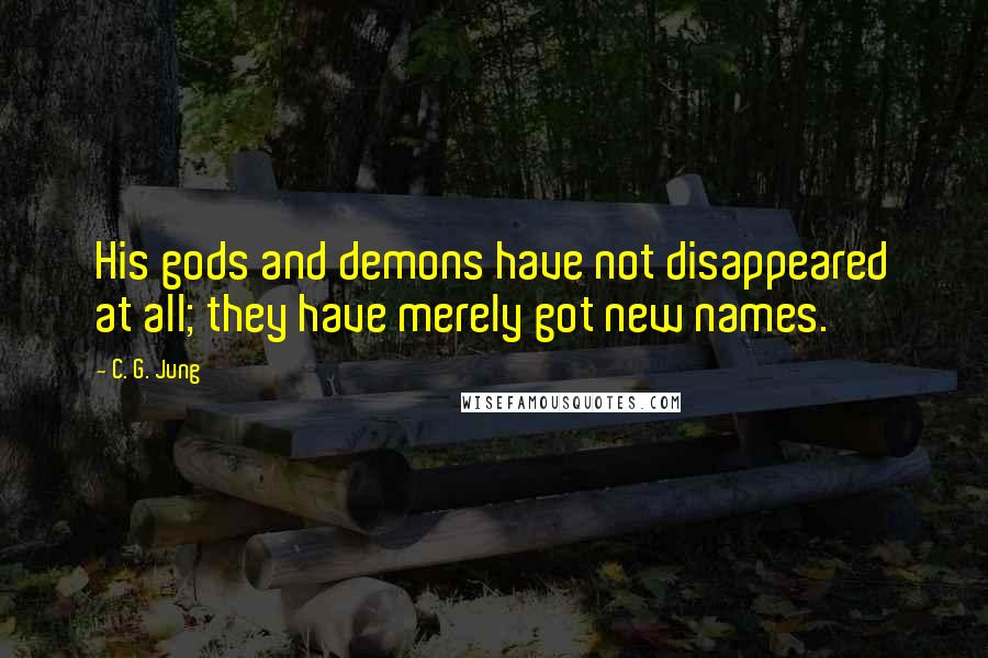 C. G. Jung Quotes: His gods and demons have not disappeared at all; they have merely got new names.