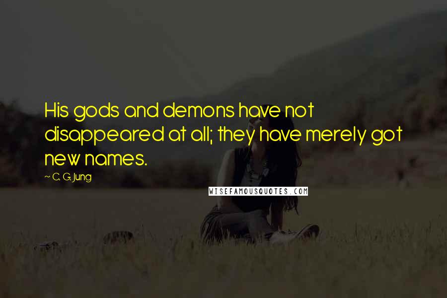 C. G. Jung Quotes: His gods and demons have not disappeared at all; they have merely got new names.