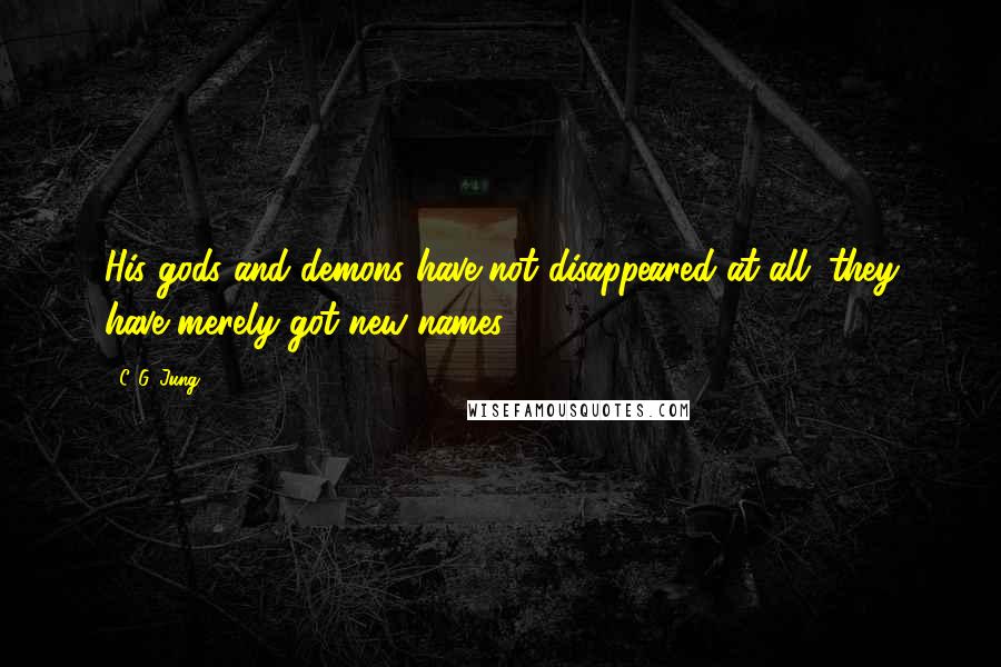 C. G. Jung Quotes: His gods and demons have not disappeared at all; they have merely got new names.