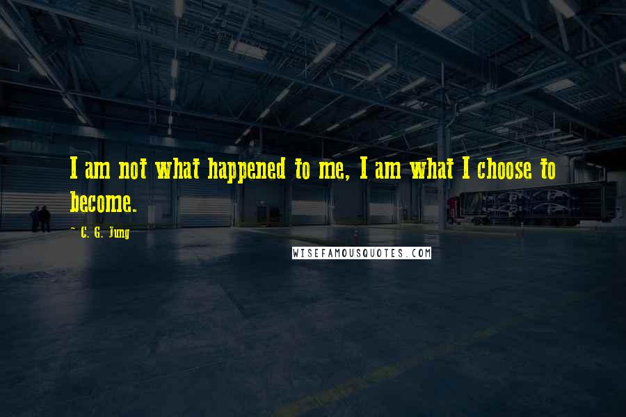 C. G. Jung Quotes: I am not what happened to me, I am what I choose to become.