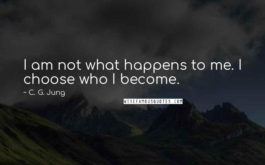 C. G. Jung Quotes: I am not what happens to me. I choose who I become.