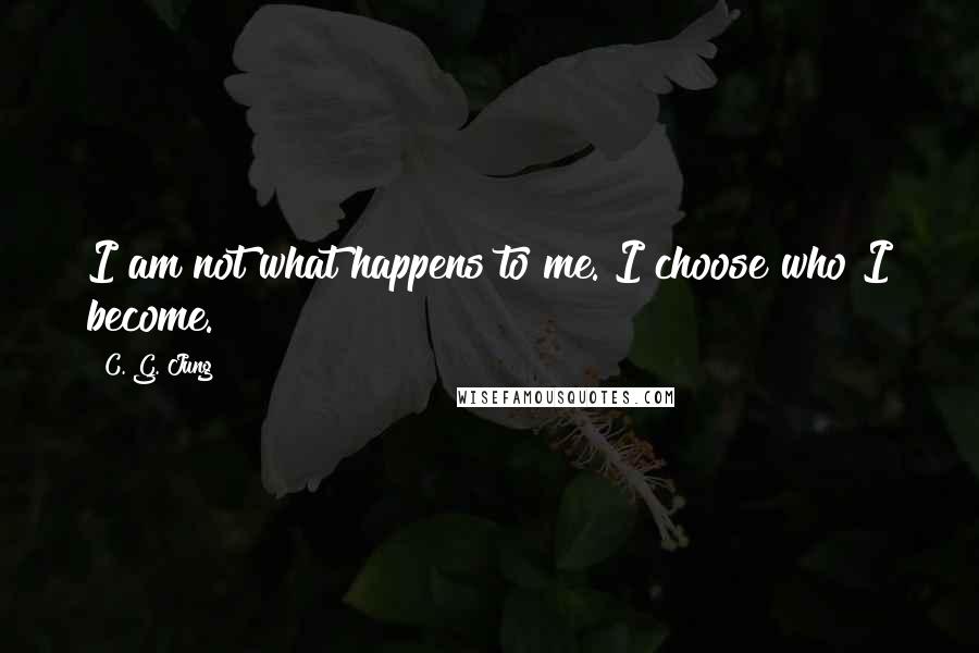 C. G. Jung Quotes: I am not what happens to me. I choose who I become.