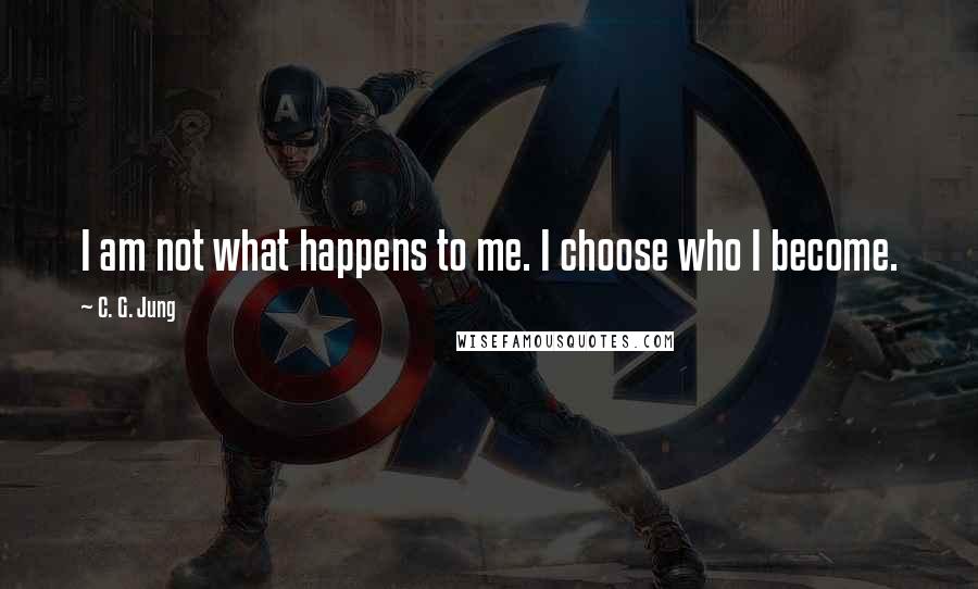 C. G. Jung Quotes: I am not what happens to me. I choose who I become.