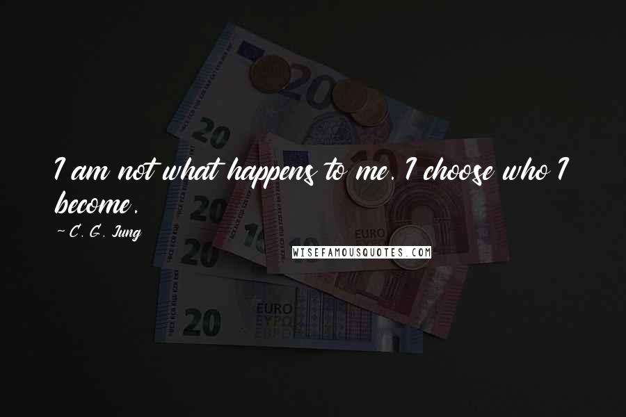 C. G. Jung Quotes: I am not what happens to me. I choose who I become.