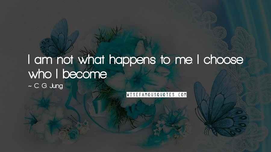 C. G. Jung Quotes: I am not what happens to me. I choose who I become.