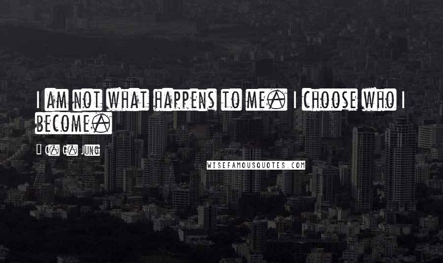 C. G. Jung Quotes: I am not what happens to me. I choose who I become.