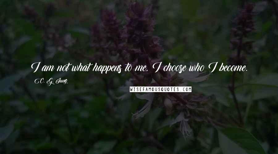 C. G. Jung Quotes: I am not what happens to me. I choose who I become.