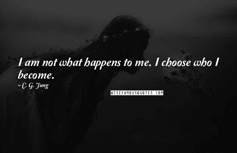 C. G. Jung Quotes: I am not what happens to me. I choose who I become.