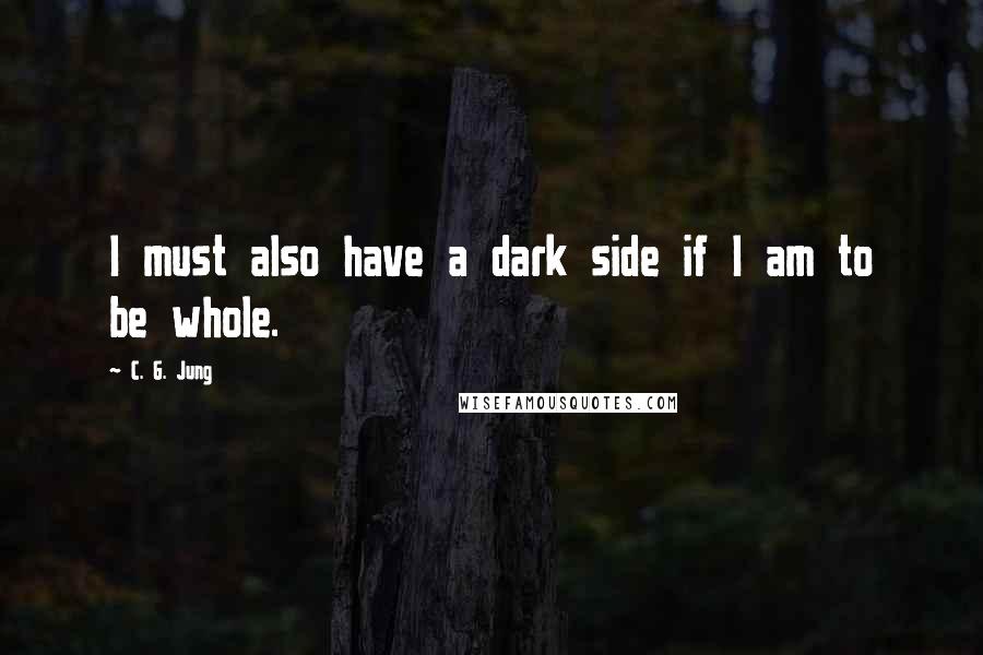 C. G. Jung Quotes: I must also have a dark side if I am to be whole.