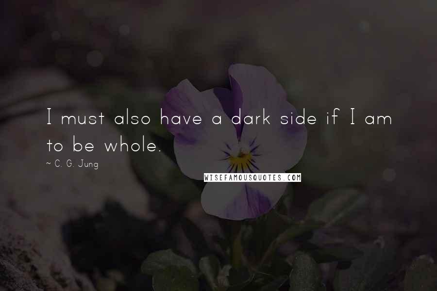 C. G. Jung Quotes: I must also have a dark side if I am to be whole.