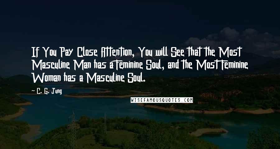 C. G. Jung Quotes: If You Pay Close Attention, You will See that the Most Masculine Man has a Feminine Soul, and the Most Feminine Woman has a Masculine Soul.