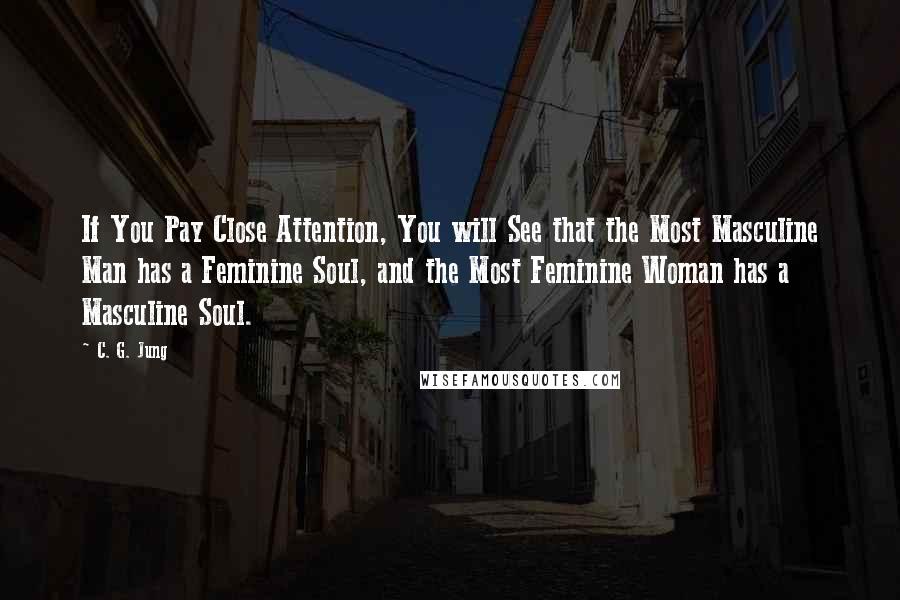 C. G. Jung Quotes: If You Pay Close Attention, You will See that the Most Masculine Man has a Feminine Soul, and the Most Feminine Woman has a Masculine Soul.