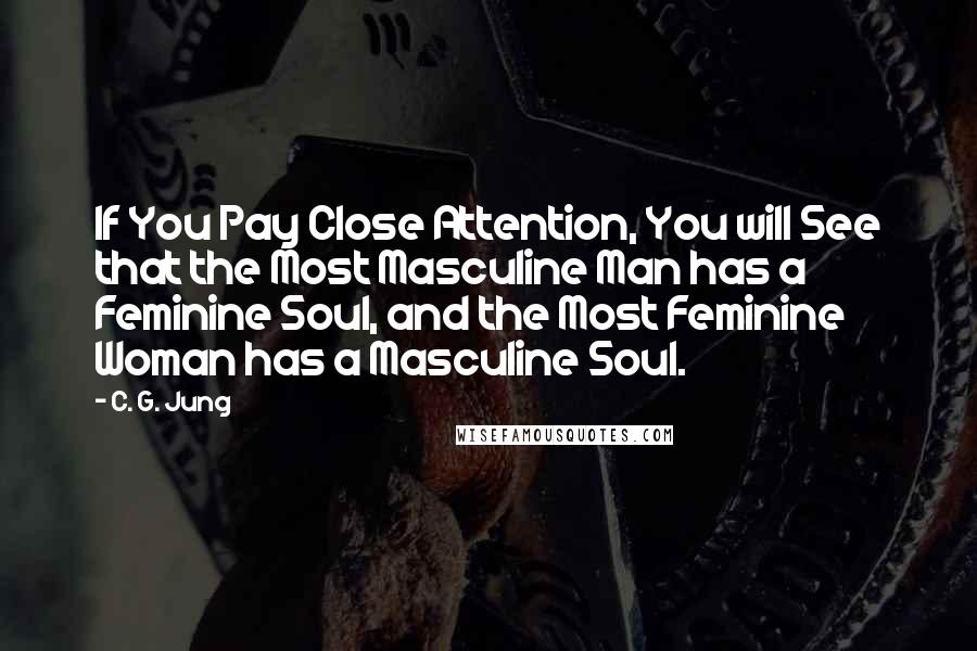 C. G. Jung Quotes: If You Pay Close Attention, You will See that the Most Masculine Man has a Feminine Soul, and the Most Feminine Woman has a Masculine Soul.